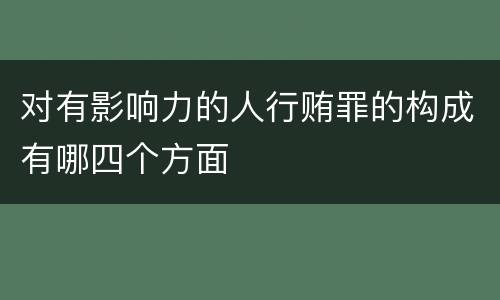 对有影响力的人行贿罪的构成有哪四个方面