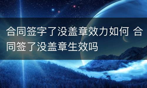 合同签字了没盖章效力如何 合同签了没盖章生效吗