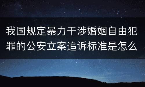 我国规定暴力干涉婚姻自由犯罪的公安立案追诉标准是怎么样规定