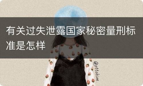 有关过失泄露国家秘密量刑标准是怎样