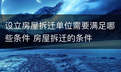 设立房屋拆迁单位需要满足哪些条件 房屋拆迁的条件