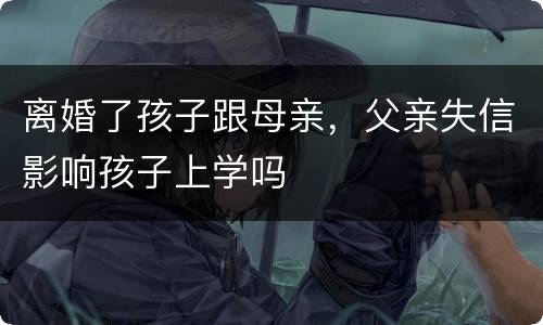 离婚了孩子跟母亲，父亲失信影响孩子上学吗