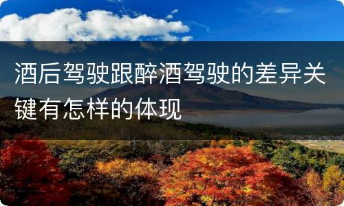 酒后驾驶跟醉酒驾驶的差异关键有怎样的体现