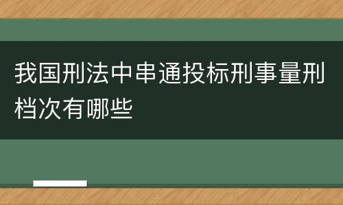 我国刑法中串通投标刑事量刑档次有哪些