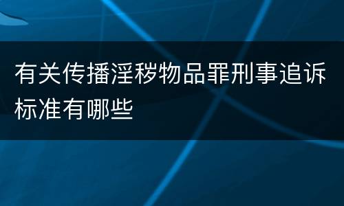 有关传播淫秽物品罪刑事追诉标准有哪些