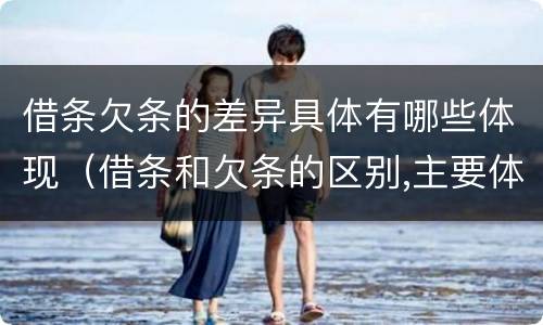 借条欠条的差异具体有哪些体现（借条和欠条的区别,主要体现在哪些方面?）