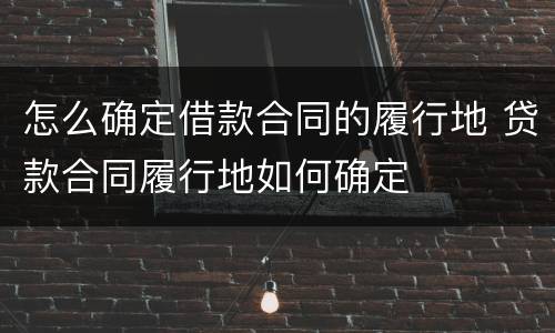 怎么确定借款合同的履行地 贷款合同履行地如何确定