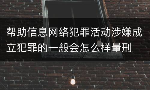 帮助信息网络犯罪活动涉嫌成立犯罪的一般会怎么样量刑
