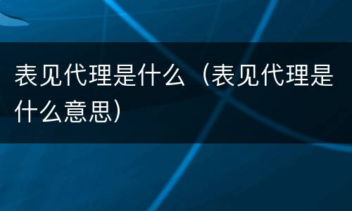 表见代理是什么（表见代理是什么意思）