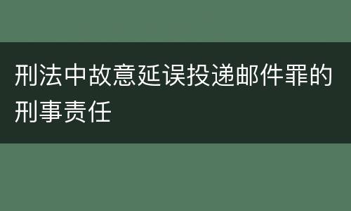 刑法中故意延误投递邮件罪的刑事责任