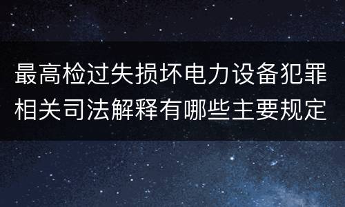 最高检过失损坏电力设备犯罪相关司法解释有哪些主要规定