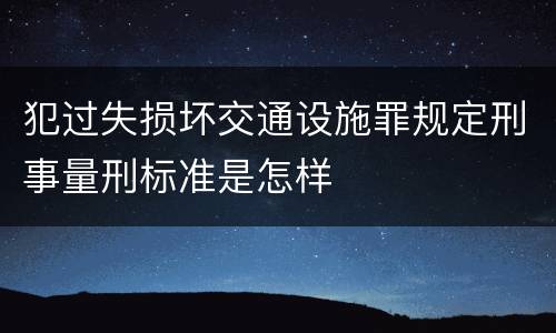 犯过失损坏交通设施罪规定刑事量刑标准是怎样