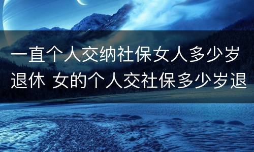 一直个人交纳社保女人多少岁退休 女的个人交社保多少岁退休