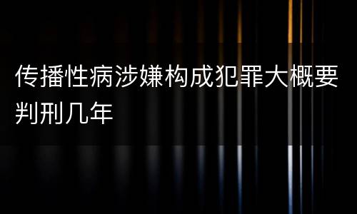 传播性病涉嫌构成犯罪大概要判刑几年