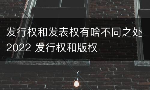 发行权和发表权有啥不同之处2022 发行权和版权