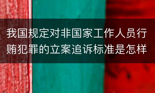 我国规定对非国家工作人员行贿犯罪的立案追诉标准是怎样的