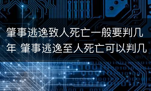 肇事逃逸致人死亡一般要判几年 肇事逃逸至人死亡可以判几年
