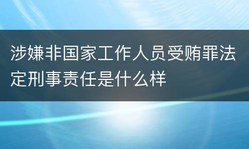 涉嫌非国家工作人员受贿罪法定刑事责任是什么样