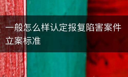 一般怎么样认定报复陷害案件立案标准