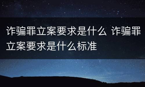 诈骗罪立案要求是什么 诈骗罪立案要求是什么标准