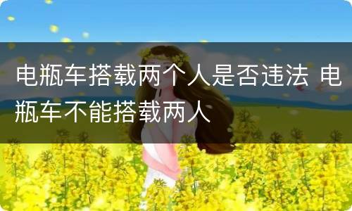 电瓶车搭载两个人是否违法 电瓶车不能搭载两人