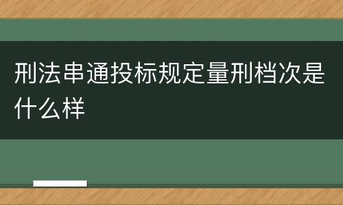 刑法串通投标规定量刑档次是什么样