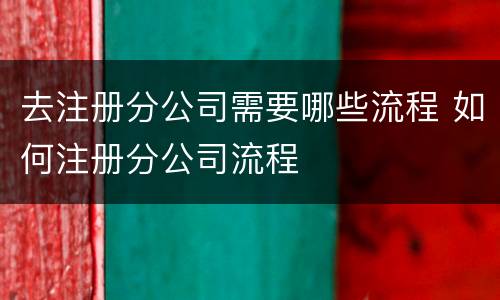去注册分公司需要哪些流程 如何注册分公司流程