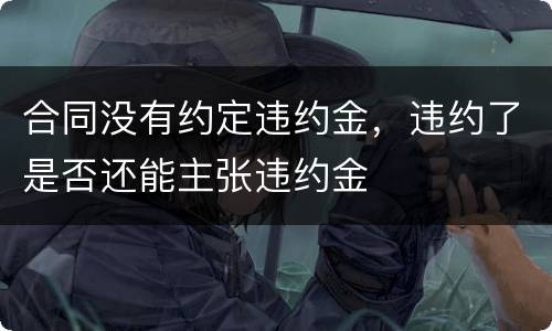 合同没有约定违约金，违约了是否还能主张违约金