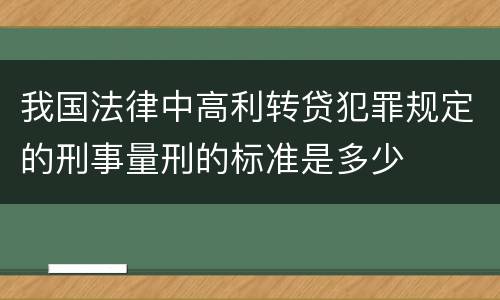 我国法律中高利转贷犯罪规定的刑事量刑的标准是多少