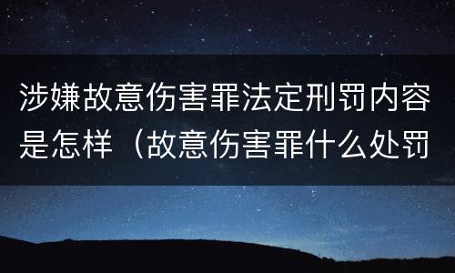 涉嫌故意伤害罪法定刑罚内容是怎样（故意伤害罪什么处罚）