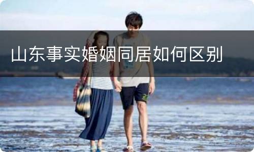 山东事实婚姻同居如何区别