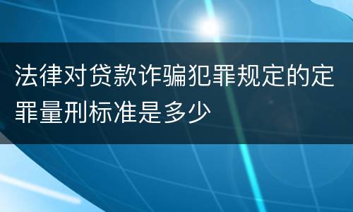 法律对贷款诈骗犯罪规定的定罪量刑标准是多少