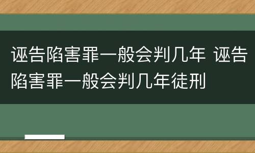 诬告陷害罪一般会判几年 诬告陷害罪一般会判几年徒刑