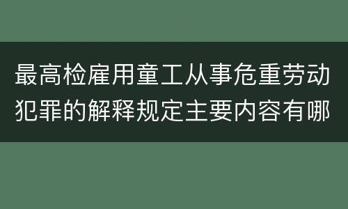 最高检雇用童工从事危重劳动犯罪的解释规定主要内容有哪些