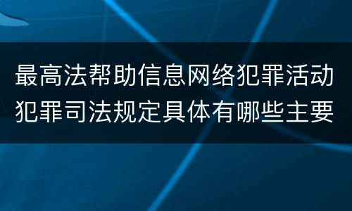 最高法帮助信息网络犯罪活动犯罪司法规定具体有哪些主要内容
