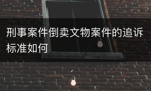 刑事案件倒卖文物案件的追诉标准如何