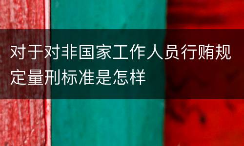 对于对非国家工作人员行贿规定量刑标准是怎样