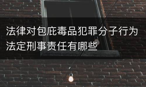 法律对包庇毒品犯罪分子行为法定刑事责任有哪些