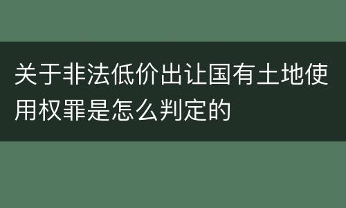 关于非法低价出让国有土地使用权罪是怎么判定的