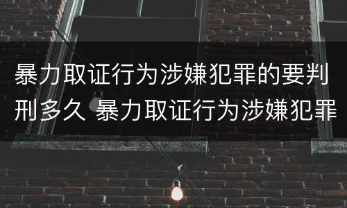 暴力取证行为涉嫌犯罪的要判刑多久 暴力取证行为涉嫌犯罪的要判刑多久呢