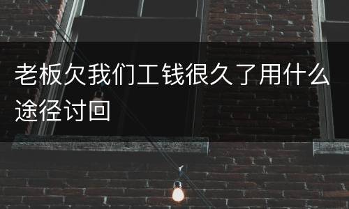 老板欠我们工钱很久了用什么途径讨回