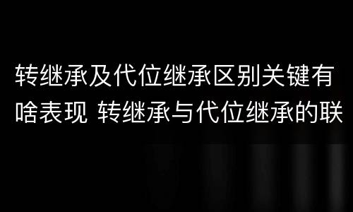 转继承及代位继承区别关键有啥表现 转继承与代位继承的联系与区别?