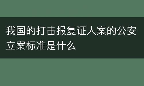 我国的打击报复证人案的公安立案标准是什么