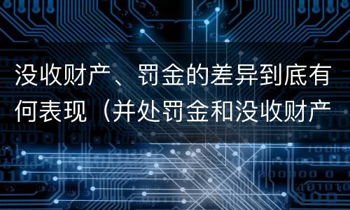 没收财产、罚金的差异到底有何表现（并处罚金和没收财产是什么意思）
