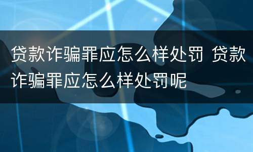 贷款诈骗罪应怎么样处罚 贷款诈骗罪应怎么样处罚呢