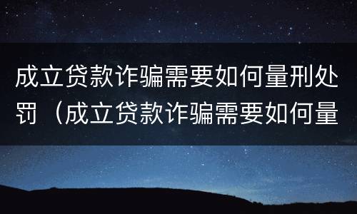 成立贷款诈骗需要如何量刑处罚（成立贷款诈骗需要如何量刑处罚决定）