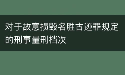 对于故意损毁名胜古迹罪规定的刑事量刑档次