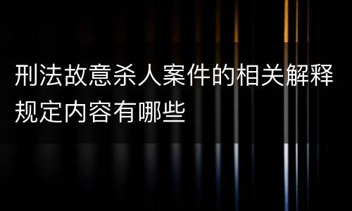 刑法故意杀人案件的相关解释规定内容有哪些