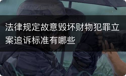 法律规定故意毁坏财物犯罪立案追诉标准有哪些