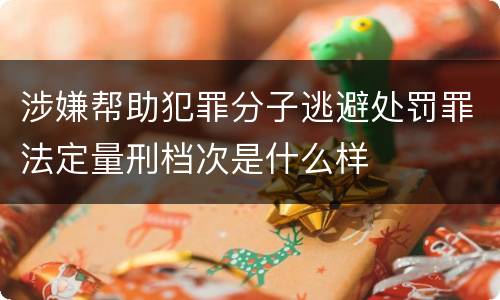 涉嫌帮助犯罪分子逃避处罚罪法定量刑档次是什么样